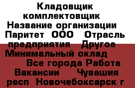 Кладовщик-комплектовщик › Название организации ­ Паритет, ООО › Отрасль предприятия ­ Другое › Минимальный оклад ­ 20 000 - Все города Работа » Вакансии   . Чувашия респ.,Новочебоксарск г.